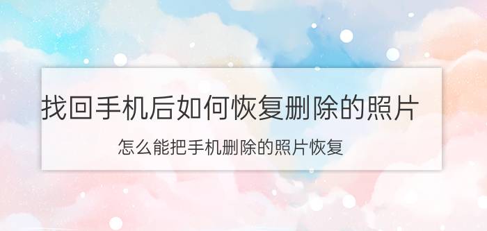 找回手机后如何恢复删除的照片 怎么能把手机删除的照片恢复？